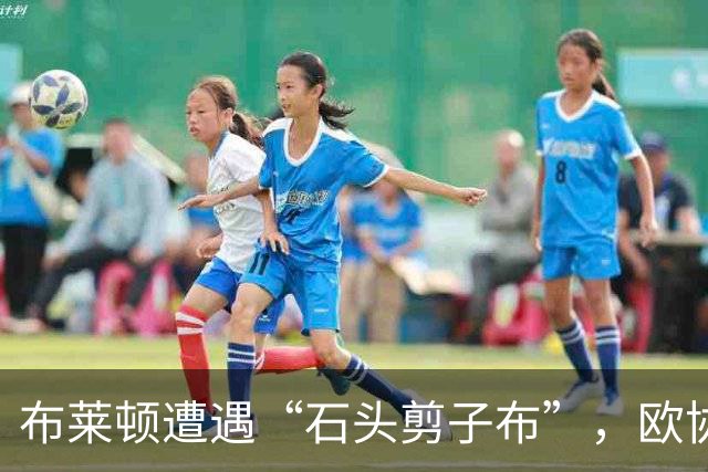 布莱顿遭遇“石头剪子布”，欧协联精彩纷呈！