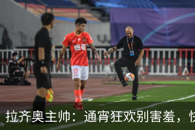拉齐奥主帅：通宵狂欢别害羞，快来跟我聊聊！